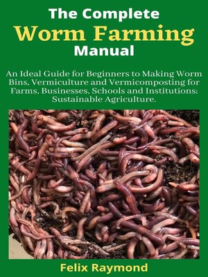 cover image of The Complete Worm Farming Manual; an Ideal Guide for Beginners to Making Worm Bins, Vermiculture and Vermicomposting for Farms, Businesses, Schools and Institutions; Sustainable Agriculture.